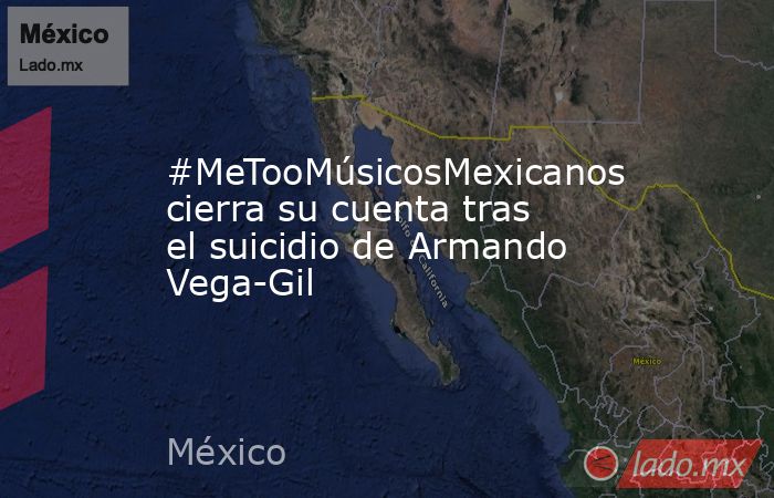 #MeTooMúsicosMexicanos cierra su cuenta tras el suicidio de Armando Vega-Gil. Noticias en tiempo real