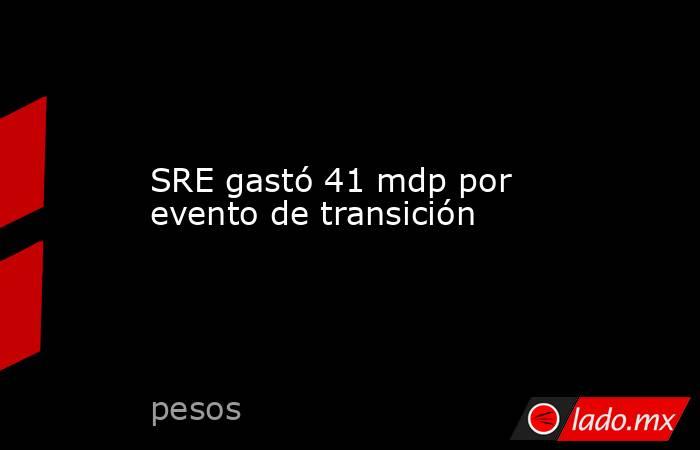 SRE gastó 41 mdp por evento de transición. Noticias en tiempo real