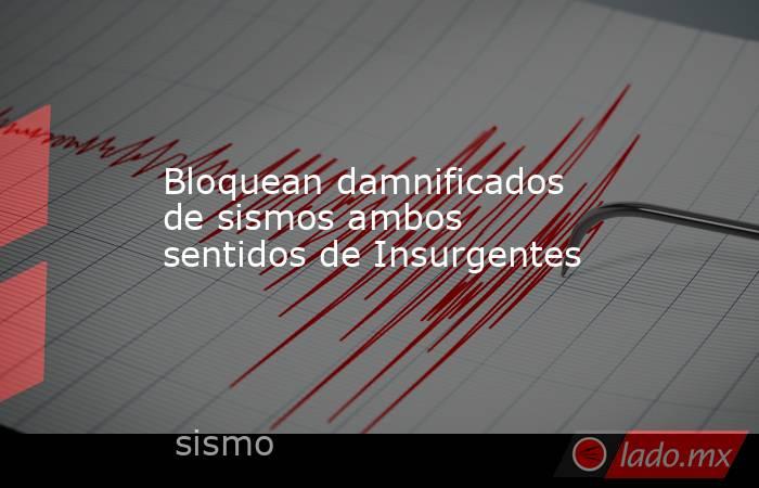 Bloquean damnificados de sismos ambos sentidos de Insurgentes. Noticias en tiempo real