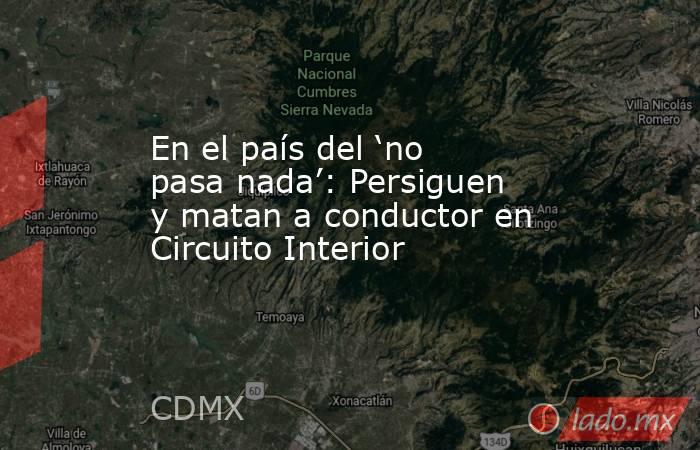 En el país del ‘no pasa nada’: Persiguen y matan a conductor en Circuito Interior. Noticias en tiempo real