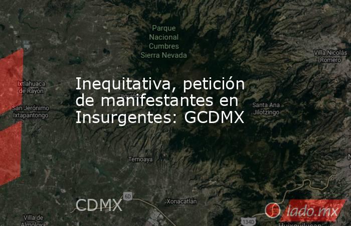 Inequitativa, petición de manifestantes en Insurgentes: GCDMX. Noticias en tiempo real