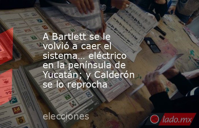 A Bartlett se le volvió a caer el sistema… eléctrico en la península de Yucatán; y Calderón se lo reprocha. Noticias en tiempo real