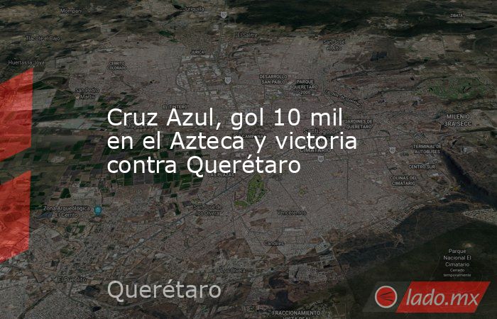 Cruz Azul, gol 10 mil en el Azteca y victoria contra Querétaro. Noticias en tiempo real