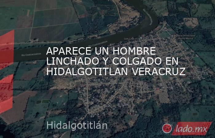 APARECE UN HOMBRE LINCHADO Y COLGADO EN HIDALGOTITLAN VERACRUZ. Noticias en tiempo real