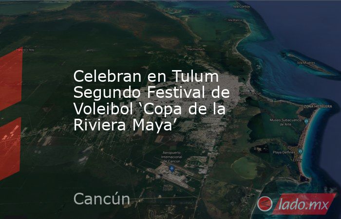 Celebran en Tulum Segundo Festival de Voleibol ‘Copa de la Riviera Maya’. Noticias en tiempo real