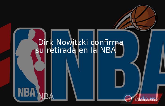 Dirk Nowitzki confirma su retirada en la NBA. Noticias en tiempo real