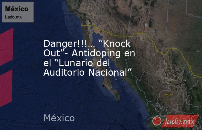 Danger!!!… “Knock Out”- Antidoping en el “Lunario del Auditorio Nacional”. Noticias en tiempo real