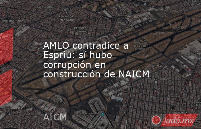 AMLO contradice a Espriú: sí hubo corrupción en construcción de NAICM. Noticias en tiempo real