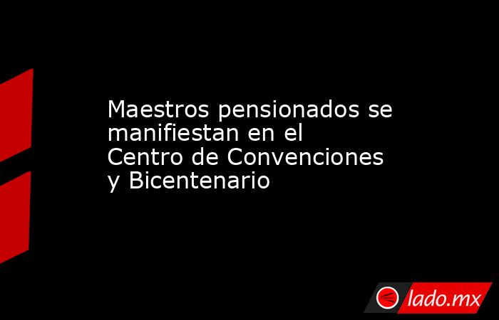 Maestros pensionados se manifiestan en el Centro de Convenciones y Bicentenario
. Noticias en tiempo real