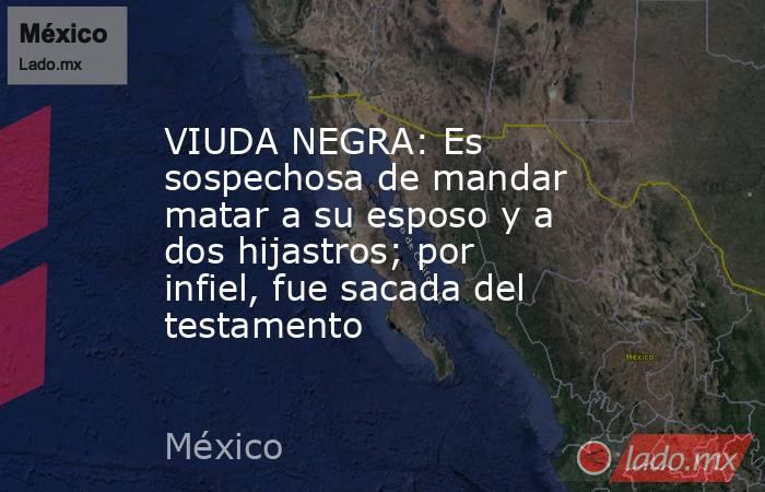 VIUDA NEGRA: Es sospechosa de mandar matar a su esposo y a dos hijastros; por infiel, fue sacada del testamento. Noticias en tiempo real