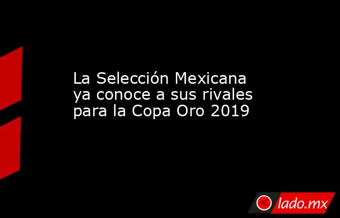 La Selección Mexicana ya conoce a sus rivales para la Copa Oro 2019
. Noticias en tiempo real