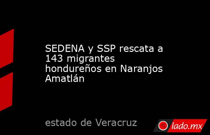 SEDENA y SSP rescata a 143 migrantes hondureños en Naranjos Amatlán. Noticias en tiempo real
