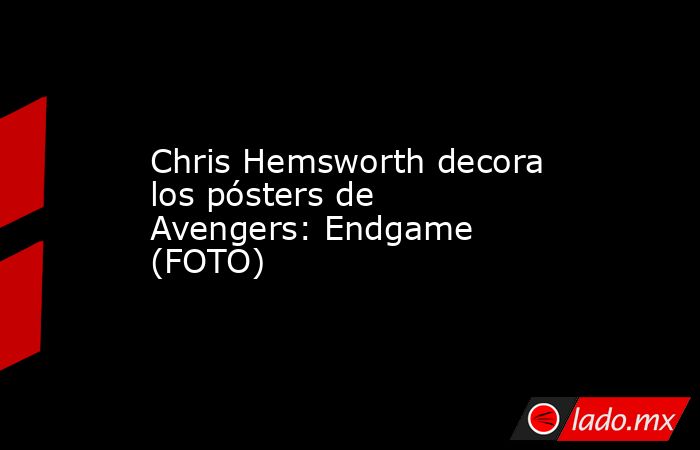 Chris Hemsworth decora los pósters de Avengers: Endgame (FOTO) 
 
. Noticias en tiempo real