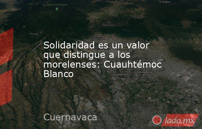 Solidaridad es un valor que distingue a los morelenses: Cuauhtémoc Blanco. Noticias en tiempo real