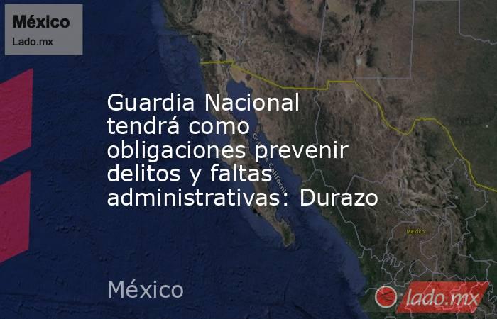Guardia Nacional tendrá como obligaciones prevenir delitos y faltas administrativas: Durazo. Noticias en tiempo real