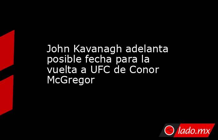 John Kavanagh adelanta posible fecha para la vuelta a UFC de Conor McGregor. Noticias en tiempo real