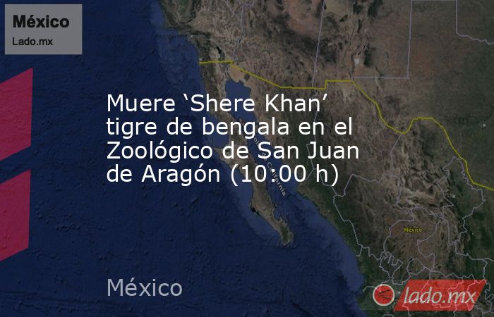 Muere ‘Shere Khan’ tigre de bengala en el Zoológico de San Juan de Aragón (10:00 h). Noticias en tiempo real