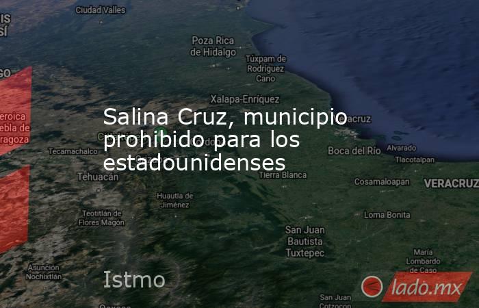 Salina Cruz, municipio prohibido para los estadounidenses. Noticias en tiempo real