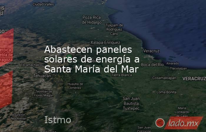 Abastecen paneles solares de energía a Santa María del Mar. Noticias en tiempo real