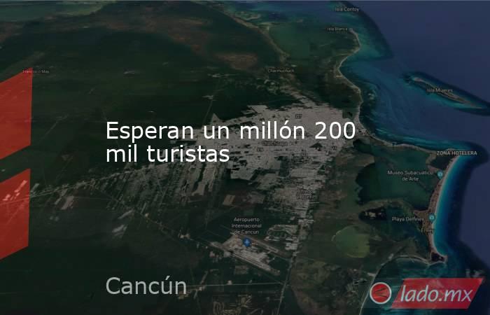 Esperan un millón 200 mil turistas. Noticias en tiempo real