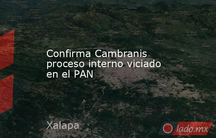 Confirma Cambranis proceso interno viciado en el PAN. Noticias en tiempo real