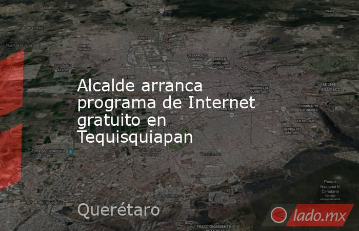 Alcalde arranca programa de Internet gratuito en Tequisquiapan. Noticias en tiempo real