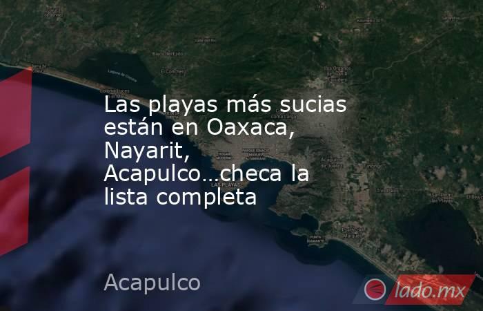 Las playas más sucias están en Oaxaca, Nayarit, Acapulco…checa la lista completa. Noticias en tiempo real