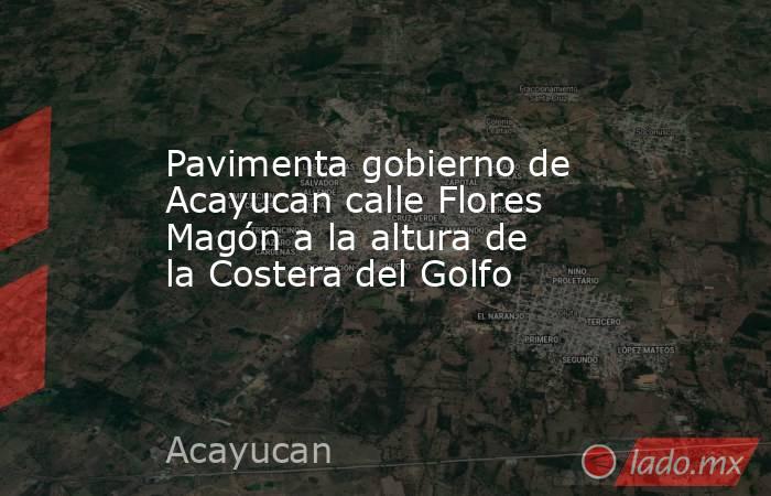 Pavimenta gobierno de Acayucan calle Flores Magón a la altura de la Costera del Golfo. Noticias en tiempo real