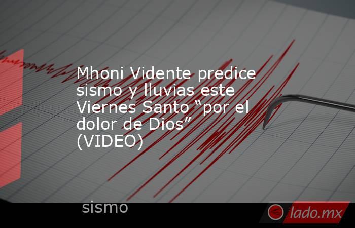 Mhoni Vidente predice sismo y lluvias este Viernes Santo “por el dolor de Dios” (VIDEO). Noticias en tiempo real