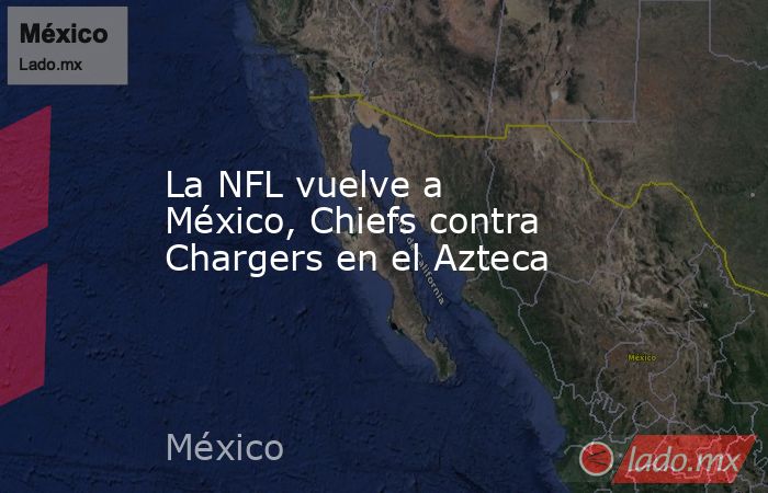 La NFL vuelve a México, Chiefs contra Chargers en el Azteca. Noticias en tiempo real