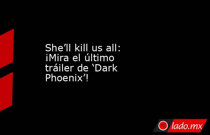 She’ll kill us all: ¡Mira el último tráiler de ‘Dark Phoenix’!. Noticias en tiempo real
