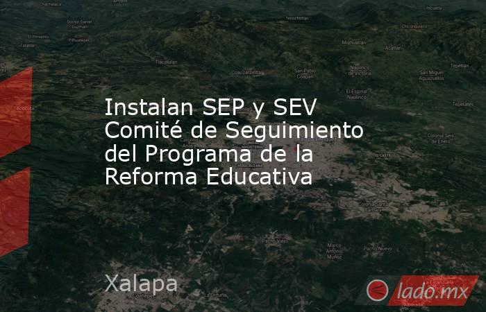 Instalan SEP y SEV Comité de Seguimiento del Programa de la Reforma Educativa. Noticias en tiempo real