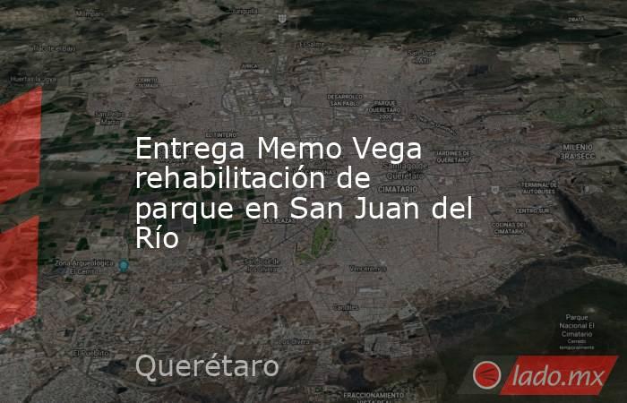 Entrega Memo Vega rehabilitación de parque en San Juan del Río. Noticias en tiempo real