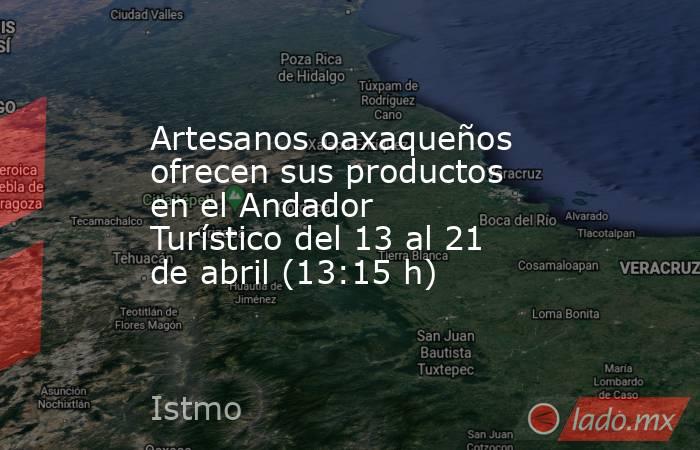 Artesanos oaxaqueños ofrecen sus productos en el Andador Turístico del 13 al 21 de abril (13:15 h). Noticias en tiempo real