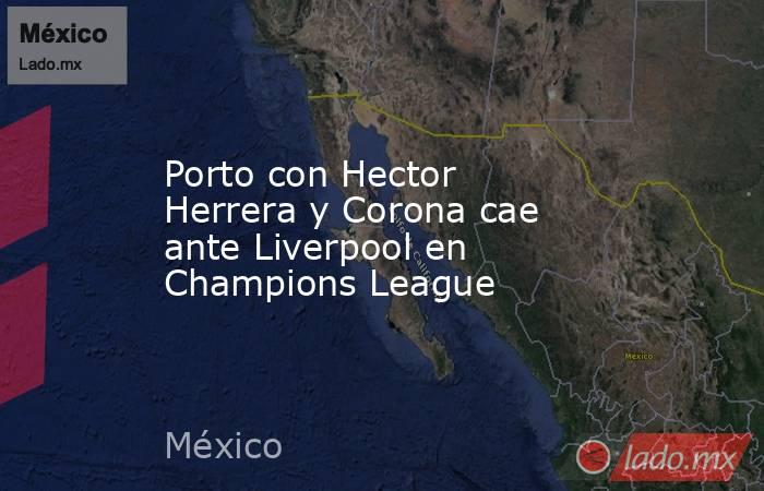 Porto con Hector Herrera y Corona cae ante Liverpool en Champions League. Noticias en tiempo real