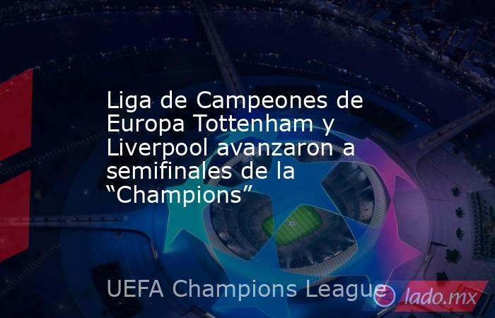 Liga de Campeones de Europa Tottenham y Liverpool avanzaron a semifinales de la “Champions”. Noticias en tiempo real