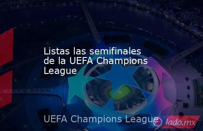 Listas las semifinales de la UEFA Champions League. Noticias en tiempo real