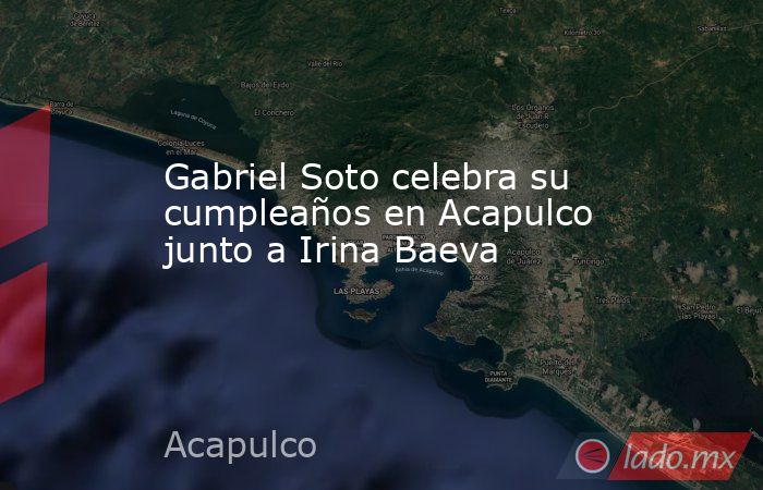 Gabriel Soto celebra su cumpleaños en Acapulco junto a Irina Baeva. Noticias en tiempo real