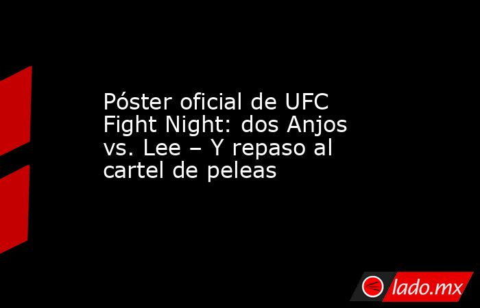 Póster oficial de UFC Fight Night: dos Anjos vs. Lee – Y repaso al cartel de peleas. Noticias en tiempo real