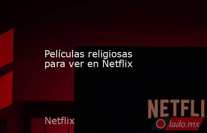 Películas religiosas para ver en Netflix. Noticias en tiempo real