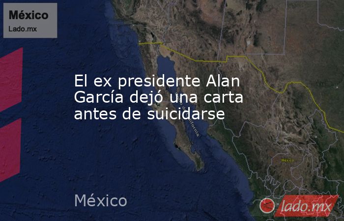 El ex presidente Alan García dejó una carta antes de suicidarse. Noticias en tiempo real