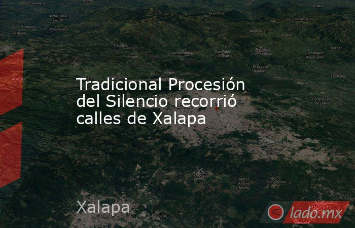 Tradicional Procesión del Silencio recorrió calles de Xalapa. Noticias en tiempo real