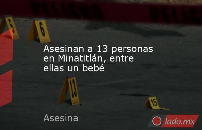 Asesinan a 13 personas en Minatitlán, entre ellas un bebé. Noticias en tiempo real