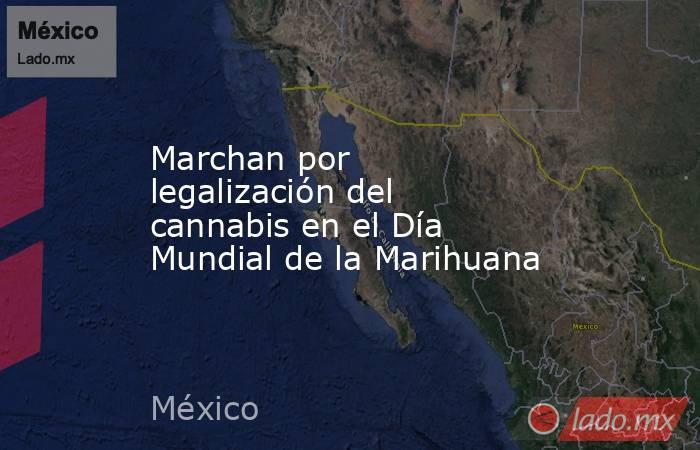 Marchan por legalización del cannabis en el Día Mundial de la Marihuana. Noticias en tiempo real