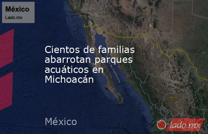 Cientos de familias abarrotan parques acuáticos en Michoacán. Noticias en tiempo real