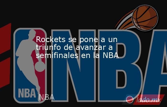Rockets se pone a un triunfo de avanzar a semifinales en la NBA. Noticias en tiempo real