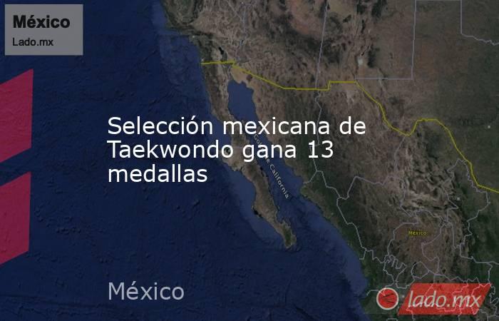 Selección mexicana de Taekwondo gana 13 medallas. Noticias en tiempo real