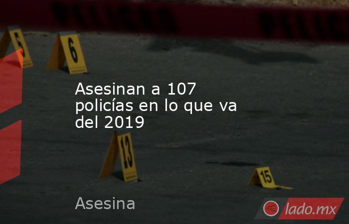 Asesinan a 107 policías en lo que va del 2019. Noticias en tiempo real
