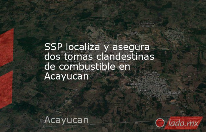 SSP localiza y asegura dos tomas clandestinas de combustible en Acayucan. Noticias en tiempo real