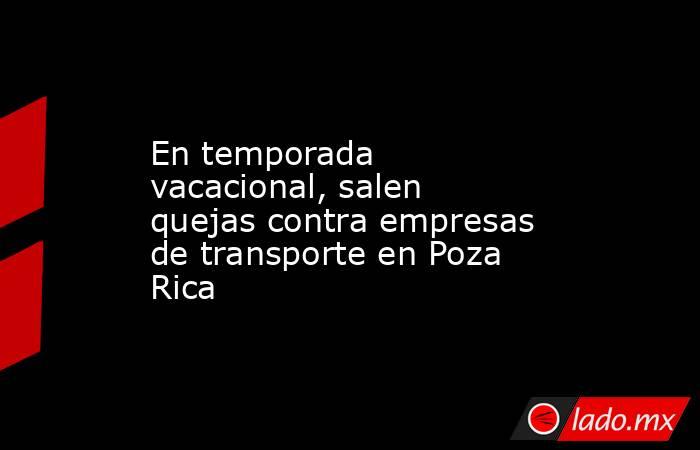 En temporada vacacional, salen quejas contra empresas de transporte en Poza Rica. Noticias en tiempo real